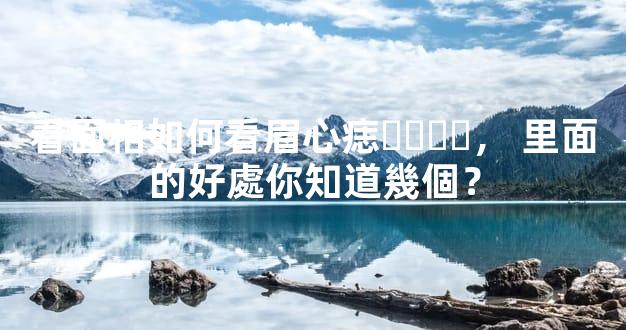 看面相如何看眉心痣，里面的好處你知道幾個？